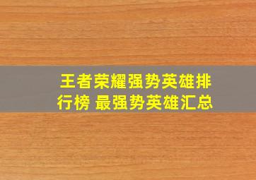 王者荣耀强势英雄排行榜 最强势英雄汇总